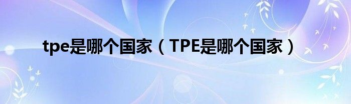 6686体育官方网站tpe是哪个国家（TPE是哪个国家）(图1)