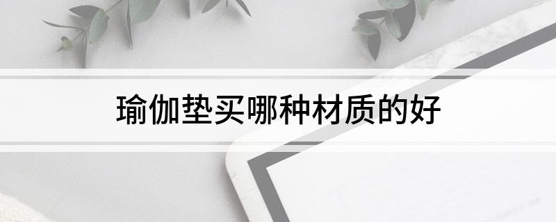 瑜伽垫买哪种材质的好(图1)