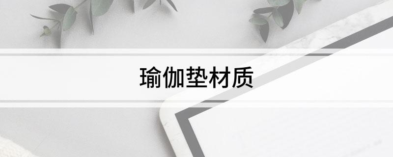 6686体育官方网瑜伽垫材质(图1)